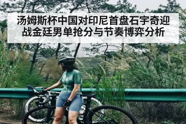 汤姆斯杯中国对印尼首盘石宇奇迎战金廷男单抢分与节奏博弈分析 | MANGUAN