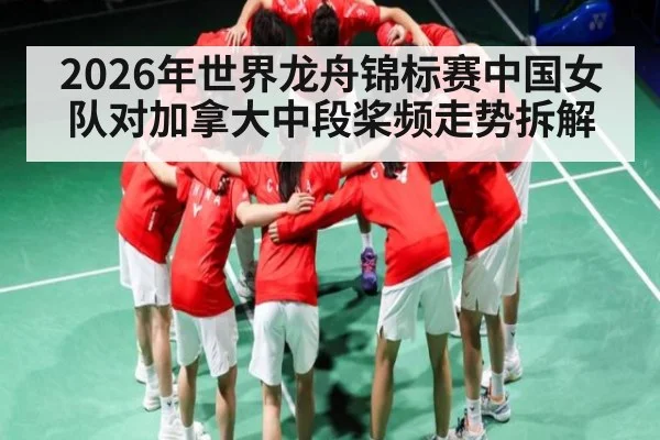2026年世界龙舟锦标赛中国女队对加拿大中段桨频走势拆解（MANGUAN）